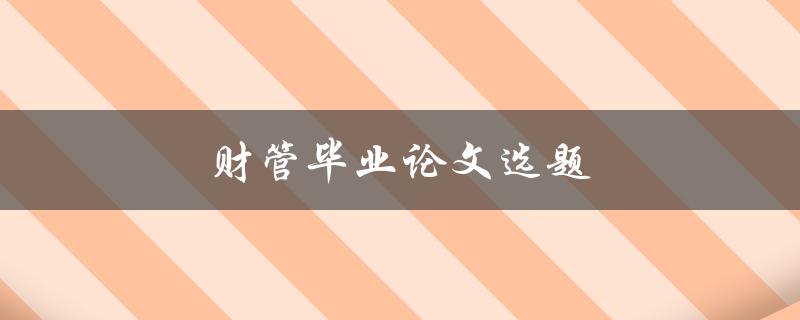 财管毕业论文选题(如何选择适合自己的研究方向)