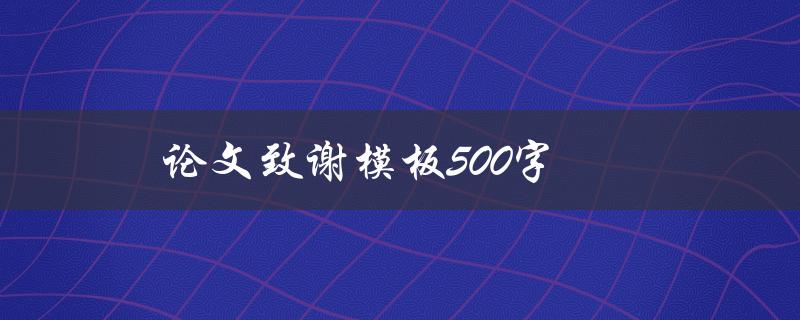论文致谢模板500字(应该如何撰写)