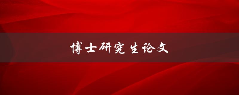 博士研究生论文(如何撰写高质量的学术论文)