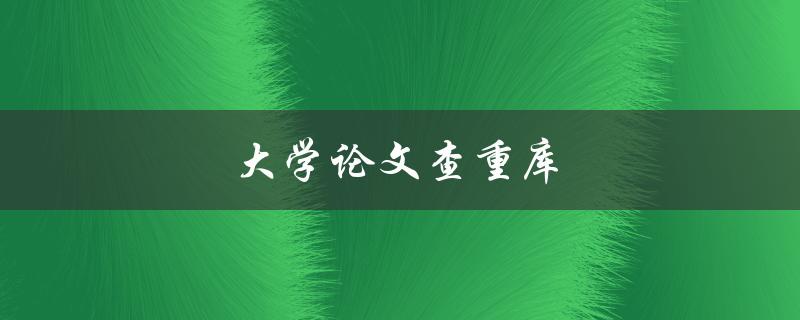 大学论文查重库(如何选择合适的工具进行查重)