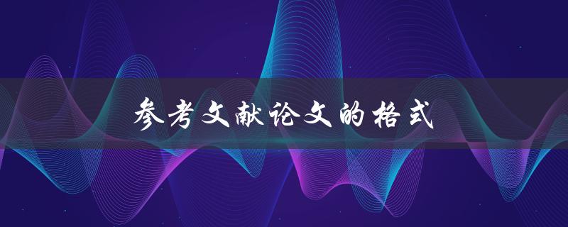 参考文献论文的格式(如何正确引用参考文献)