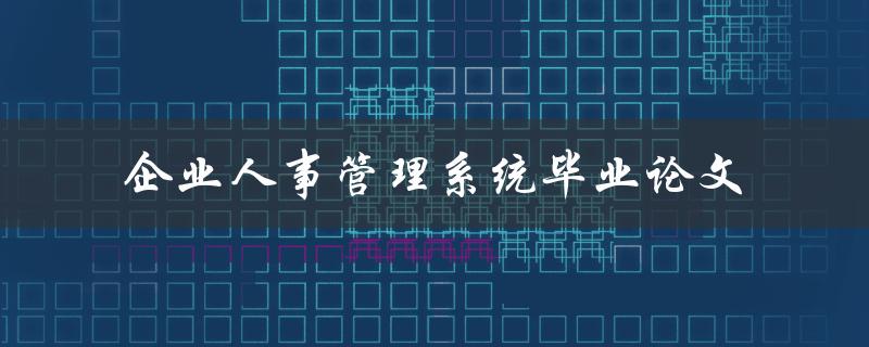 如何设计一份高质量的企业人事管理系统毕业论文