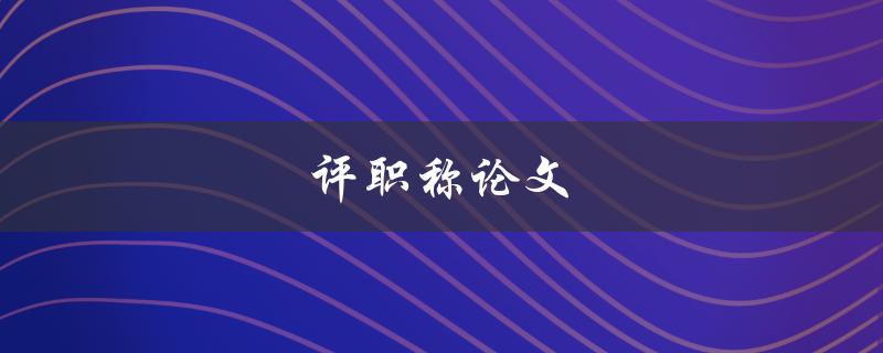 评职称论文(如何写出高水平的论文)