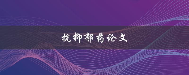 抗抑郁药论文(如何选择适合自己的抗抑郁药物)