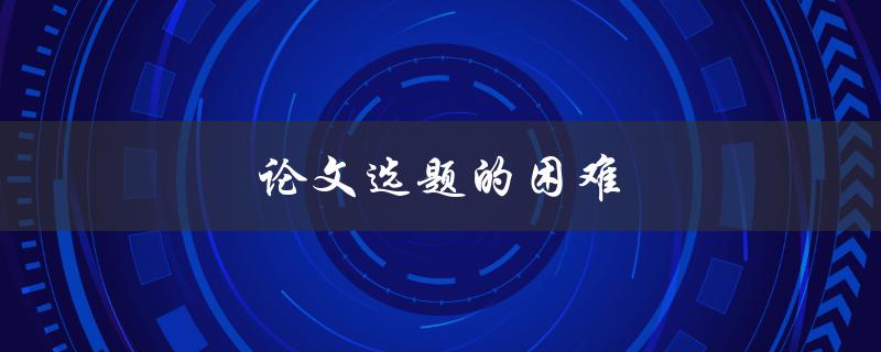 论文选题的困难(如何找到适合自己的研究方向)