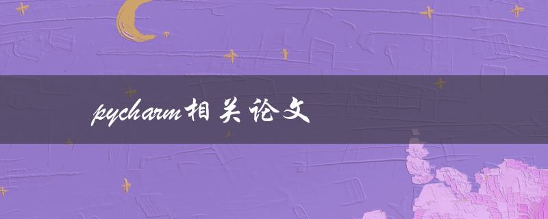 pycharm相关论文(如何利用pycharm提高论文写作效率)