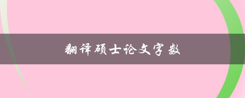 翻译硕士论文字数(需要符合哪些要求？)