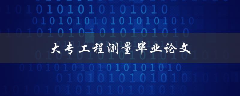 大专工程测量毕业论文(如何选择合适的研究课题)