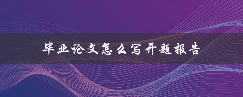 毕业论文怎么写开题报告