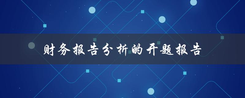 如何撰写一份有效的财务报告分析开题报告