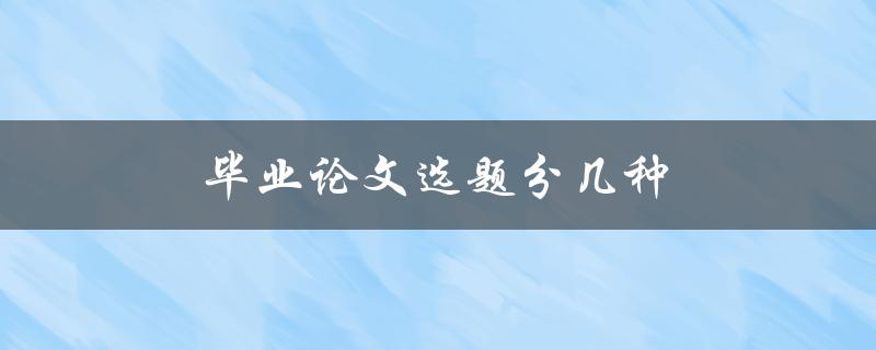 毕业论文选题分几种(有哪些常见的分类方式)