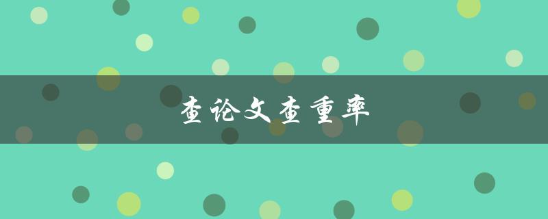 查论文查重率(如何提高论文查重通过率)