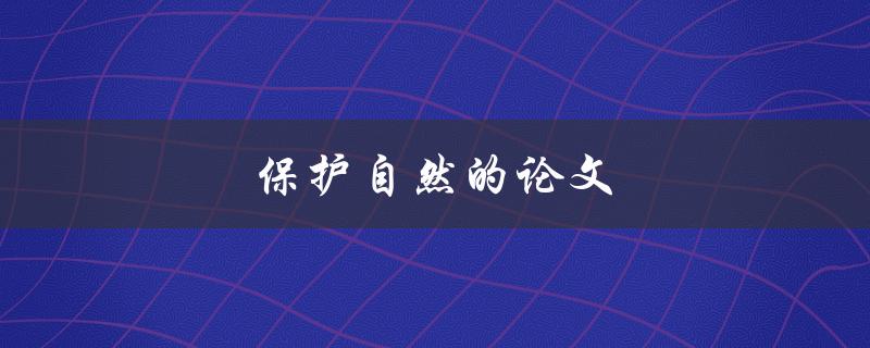 保护自然的论文(如何写一篇有影响力的环保文献)