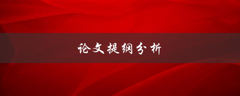 论文提纲分析(如何撰写高质量的论文提纲)