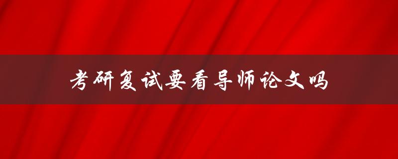 考研复试要看导师论文吗