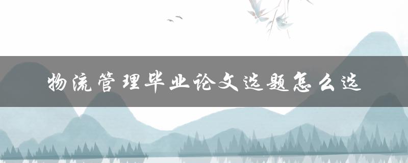 物流管理毕业论文选题怎么选