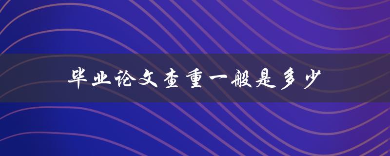 毕业论文查重一般是多少