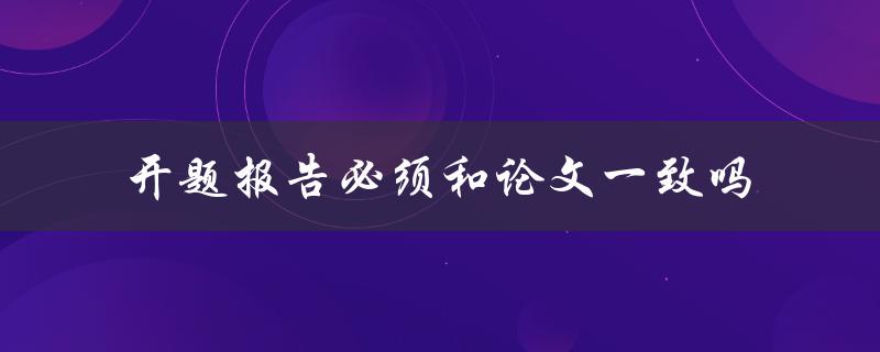 开题报告必须和论文一致吗