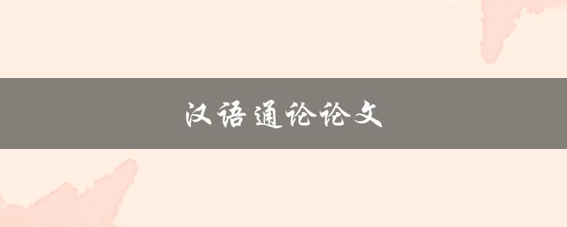 汉语通论论文(如何撰写高质量的论文)