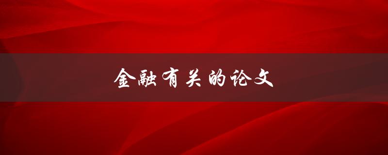 金融有关的论文(如何选择和撰写高质量的研究题目)