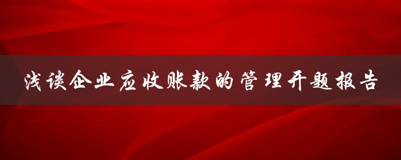 浅谈企业应收账款的管理开题报告