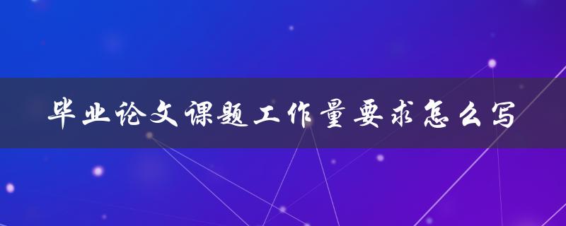 毕业论文课题工作量要求怎么写