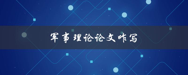 军事理论论文咋写(详细步骤和技巧分享)