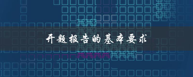 开题报告的基本要求(应该包含哪些内容)