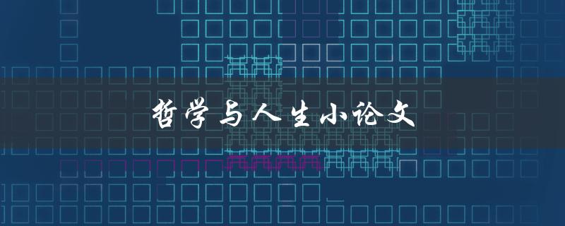 哲学与人生小论文(如何探索生命的意义与价值)