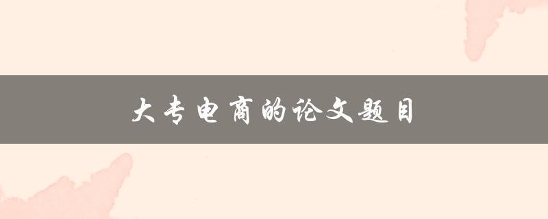 大专电商的论文题目(电商行业发展的现状与趋势分析)