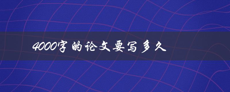 4000字的论文要写多久(如何高效完成)