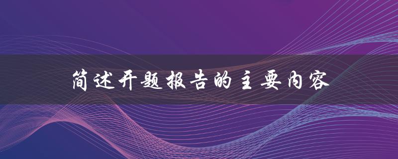 开题报告的主要内容包括哪些方面的简述
