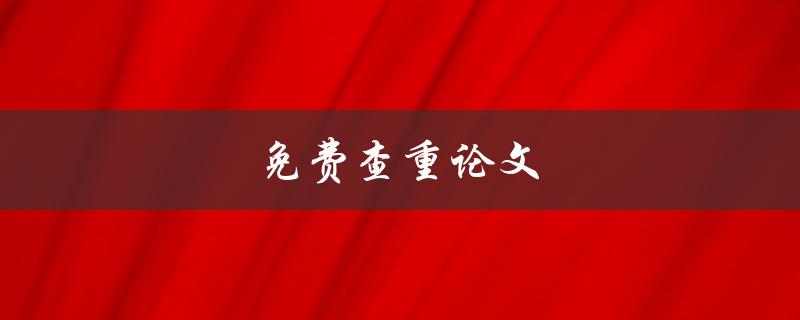 免费查重论文(哪些网站可以提供免费查重服务)