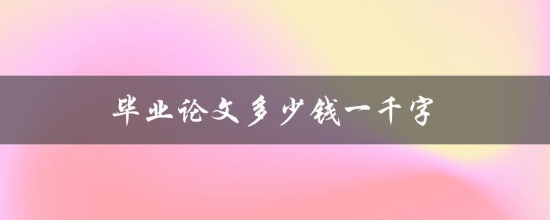 毕业论文多少钱一千字(市场行情调查与分析)