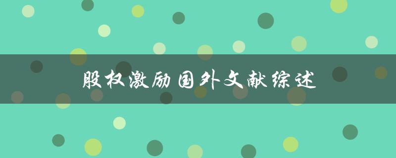 股权激励国外文献综述国外股权激励制度的实践与效果是什么
