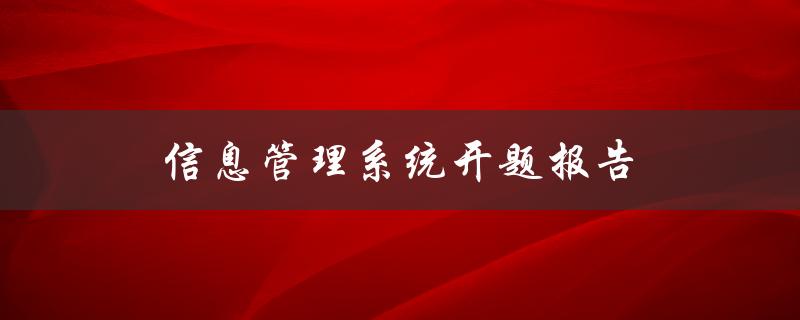 信息管理系统开题报告(如何撰写高质量的开题报告)