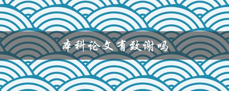 本科论文有致谢吗(应该写致谢吗?) 本科论文有致谢吗(应该写致谢吗?)