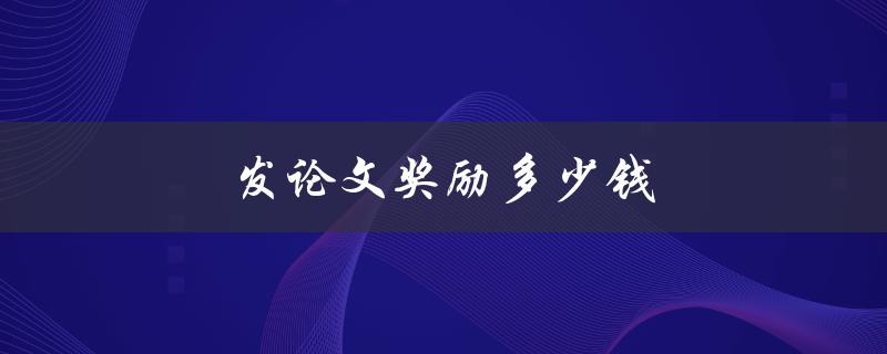 发论文奖励多少钱(各大高校发表论文奖励标准汇总)
