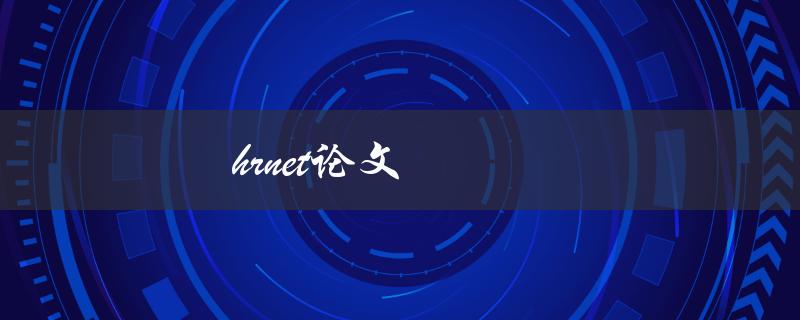 HRNet论文(什么是HRNet网络结构及其在计算机视觉中的应用)
