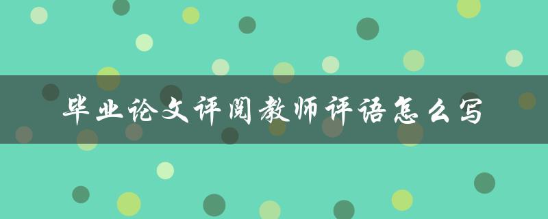 毕业论文评阅教师评语怎么写