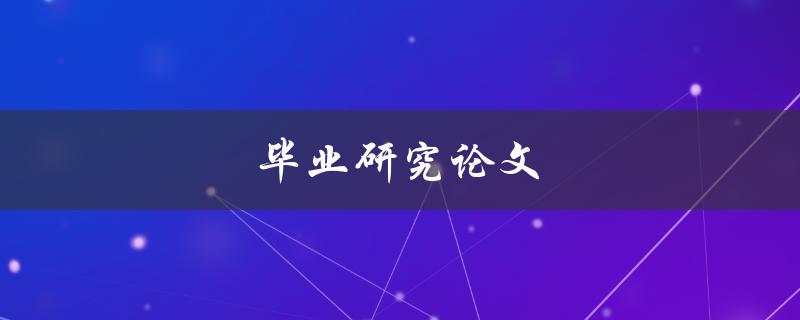 毕业研究论文(如何写好一篇高质量的论文)