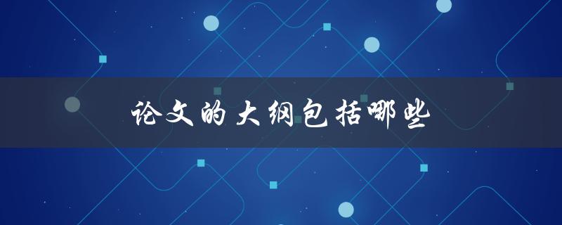 论文的大纲包括哪些(详细解析论文写作必备)