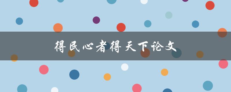 得民心者得天下论文(如何写出赢得读者喜爱的论文)