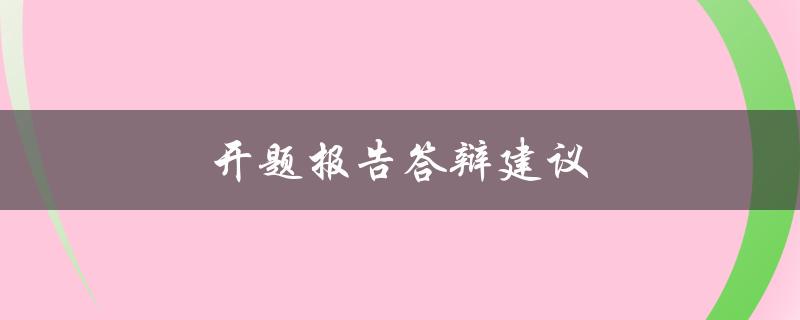 开题报告答辩建议(如何成功准备开题报告答辩)