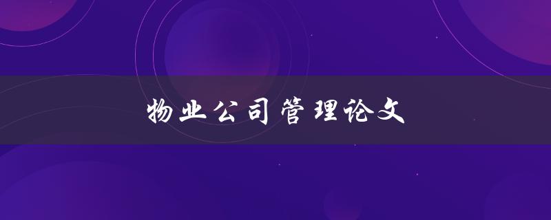 物业公司管理论文(如何提高物业公司管理效率)