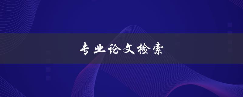 专业论文检索(如何快速找到你需要的文献资料)