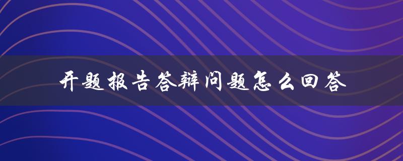 开题报告答辩问题怎么回答