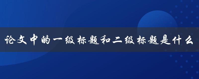 论文中的一级标题和二级标题是什么
