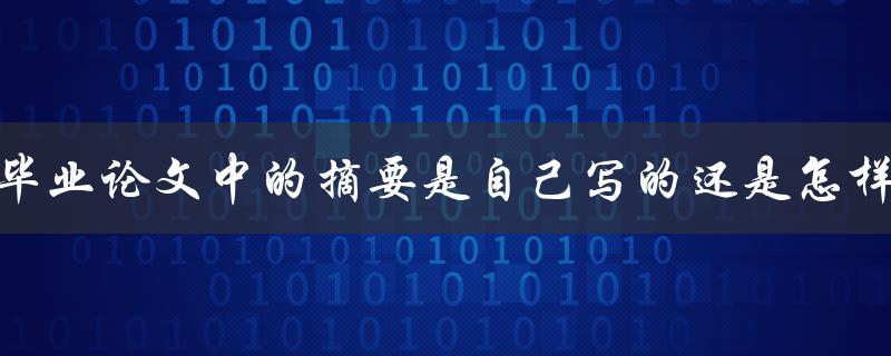 毕业论文中的摘要是自己写的还是怎样