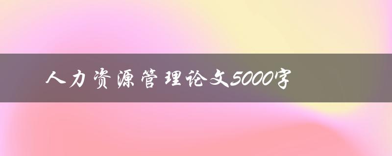 人力资源管理论文5000字